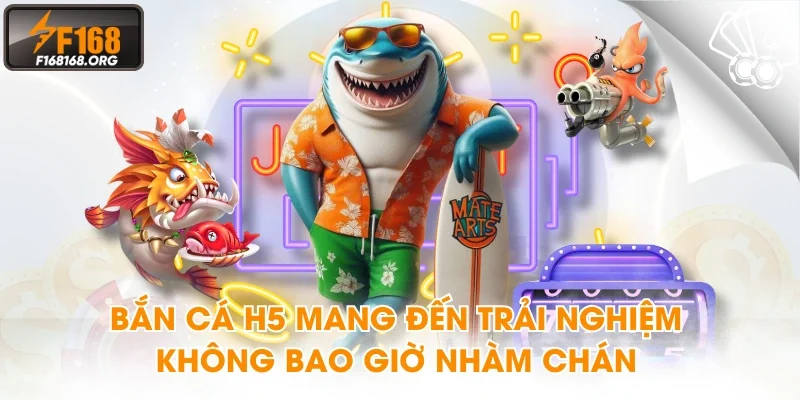 Bắn cá H5 mang đến trải nghiệm không bao giờ nhàm chán