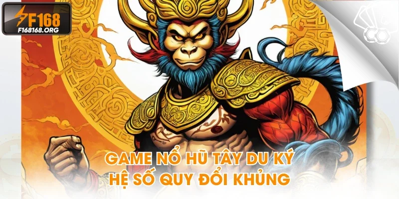 Game nổ hũ Tây Du Ký hệ số quy đổi khủng