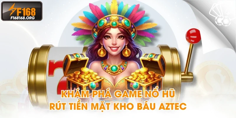 Khám phá game nổ hũ rút tiền mặt kho báu Aztec