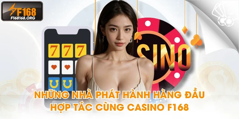 Những nhà phát hành hàng đầu hợp tác cùng Casino F168
