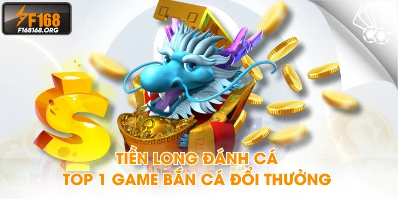 Tiền Long Đánh Cá - Top 1 game bắn cá đổi thưởng